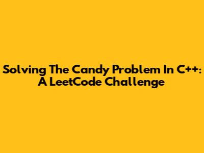 Solving The Candy Problem In C++: A LeetCode Challenge