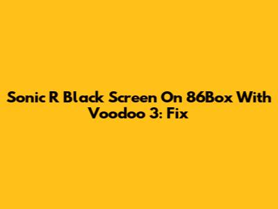 Sonic R Black Screen On 86Box With Voodoo 3: Fix