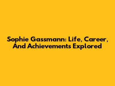 Sophie Gassmann: Life, Career, And Achievements Explored