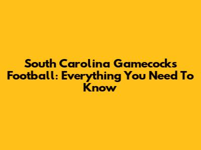 South Carolina Gamecocks Football: Everything You Need To Know