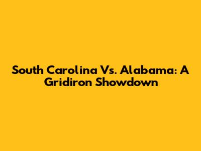 South Carolina Vs. Alabama: A Gridiron Showdown