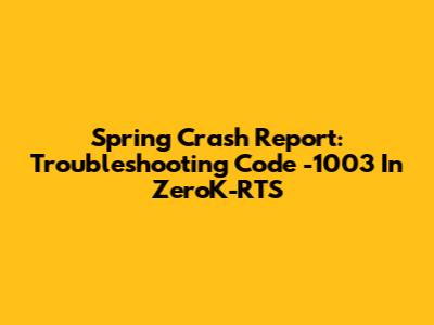 Spring Crash Report: Troubleshooting Code -1003 In ZeroK-RTS