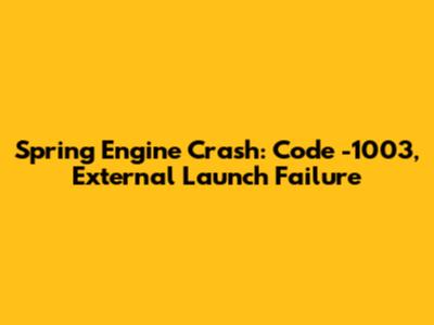 Spring Engine Crash: Code -1003, External Launch Failure