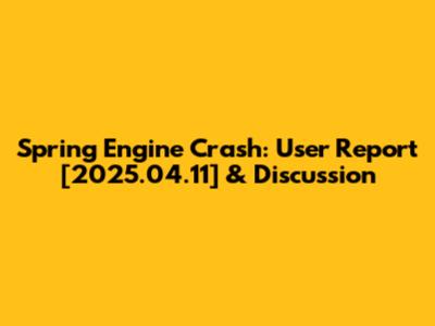 Spring Engine Crash: User Report [2025.04.11] & Discussion
