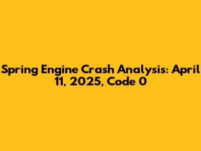 Spring Engine Crash Analysis: April 11, 2025, Code 0
