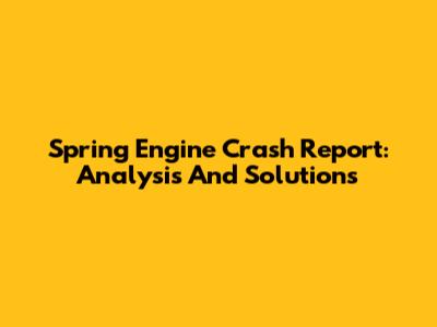 Spring Engine Crash Report: Analysis And Solutions