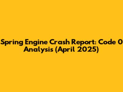 Spring Engine Crash Report: Code 0 Analysis (April 2025)