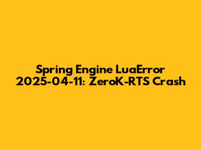 Spring Engine LuaError 2025-04-11: ZeroK-RTS Crash