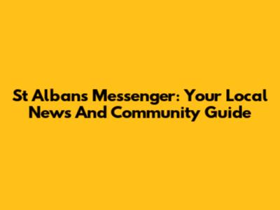 St Albans Messenger: Your Local News And Community Guide