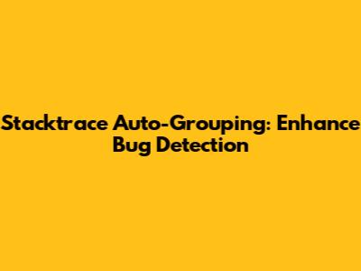 Stacktrace Auto-Grouping: Enhance Bug Detection