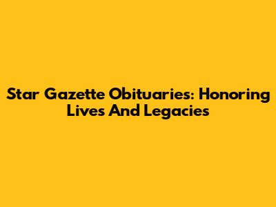 Star Gazette Obituaries: Honoring Lives And Legacies