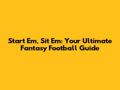 Start 'Em, Sit 'Em: Your Ultimate Fantasy Football Guide