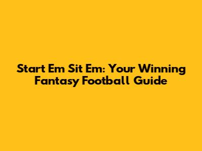Start Em Sit Em: Your Winning Fantasy Football Guide