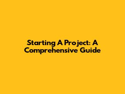 Starting A Project: A Comprehensive Guide