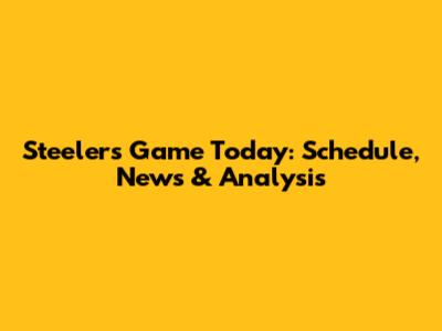 Steelers Game Today: Schedule, News & Analysis