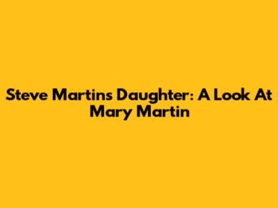 Steve Martin's Daughter: A Look At Mary Martin