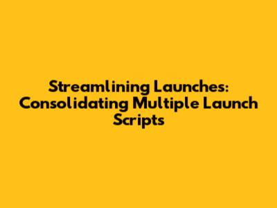 Streamlining Launches: Consolidating Multiple Launch Scripts