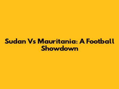Sudan Vs Mauritania: A Football Showdown