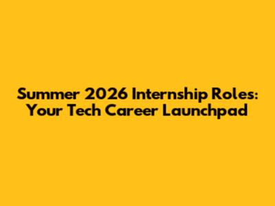 Summer 2026 Internship Roles: Your Tech Career Launchpad