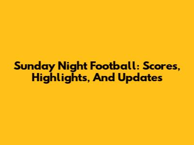 Sunday Night Football: Scores, Highlights, And Updates
