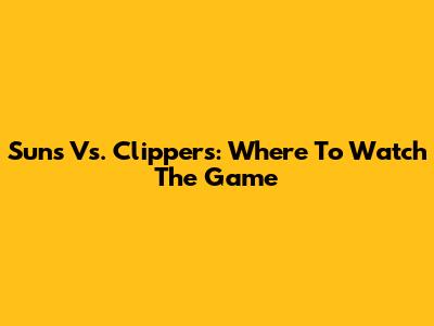 Suns Vs. Clippers: Where To Watch The Game