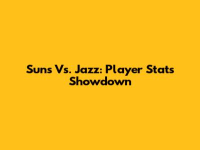 Suns Vs. Jazz: Player Stats Showdown