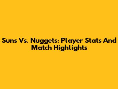 Suns Vs. Nuggets: Player Stats And Match Highlights