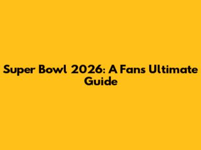 Super Bowl 2026: A Fan's Ultimate Guide