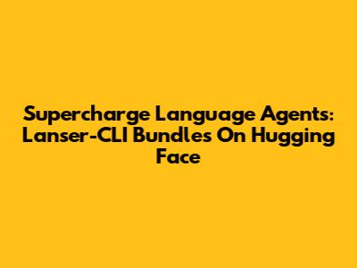 Supercharge Language Agents: Lanser-CLI Bundles On Hugging Face