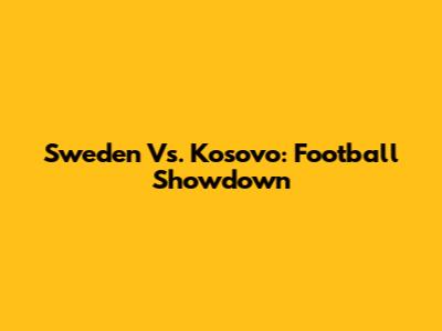Sweden Vs. Kosovo: Football Showdown
