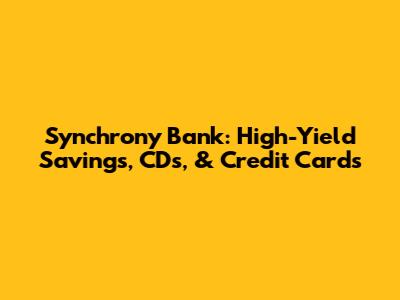 Synchrony Bank: High-Yield Savings, CDs, & Credit Cards