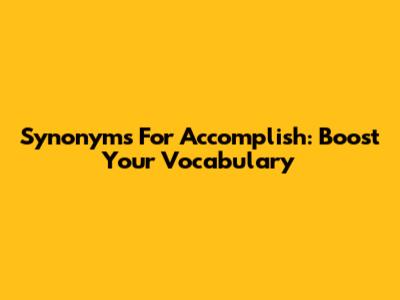Synonyms For Accomplish: Boost Your Vocabulary