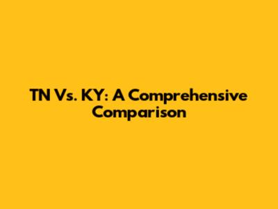 TN Vs. KY: A Comprehensive Comparison