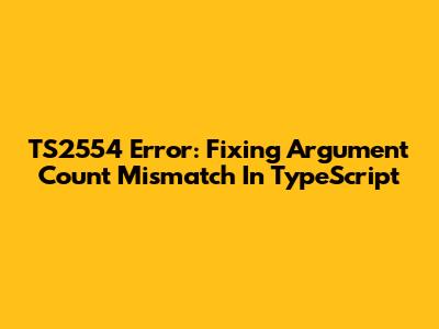 TS2554 Error: Fixing Argument Count Mismatch In TypeScript