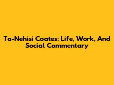 Ta-Nehisi Coates: Life, Work, And Social Commentary