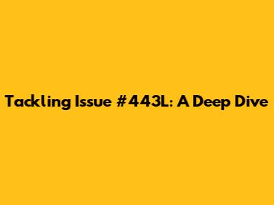 Tackling Issue #443L: A Deep Dive