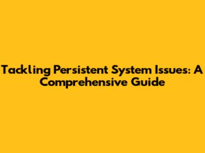 Tackling Persistent System Issues: A Comprehensive Guide