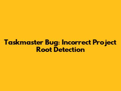 Taskmaster Bug: Incorrect Project Root Detection
