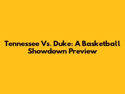 Tennessee Vs. Duke: A Basketball Showdown Preview