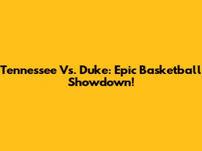 Tennessee Vs. Duke: Epic Basketball Showdown!