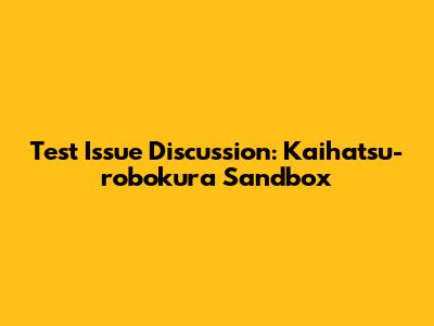 Test Issue Discussion: Kaihatsu-robokura Sandbox