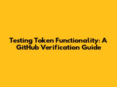 Testing Token Functionality: A GitHub Verification Guide