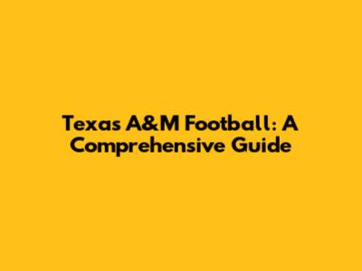 Texas A&M Football: A Comprehensive Guide