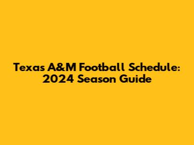 Texas A&M Football Schedule: 2024 Season Guide