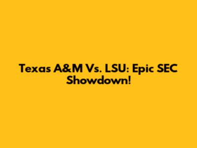 Texas A&M Vs. LSU: Epic SEC Showdown!