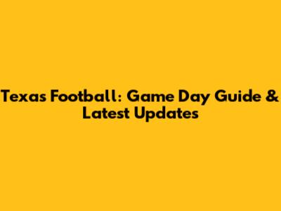 Texas Football: Game Day Guide & Latest Updates