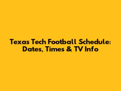 Texas Tech Football Schedule: Dates, Times & TV Info