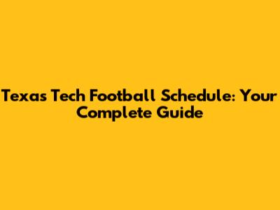 Texas Tech Football Schedule: Your Complete Guide