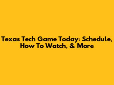 Texas Tech Game Today: Schedule, How To Watch, & More