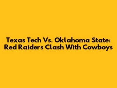 Texas Tech Vs. Oklahoma State: Red Raiders Clash With Cowboys